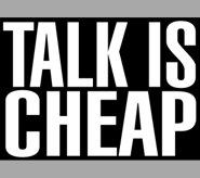 TALK IS CHEAP
